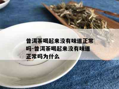 普洱茶喝起来没有味道正常吗-普洱茶喝起来没有味道正常吗为什么