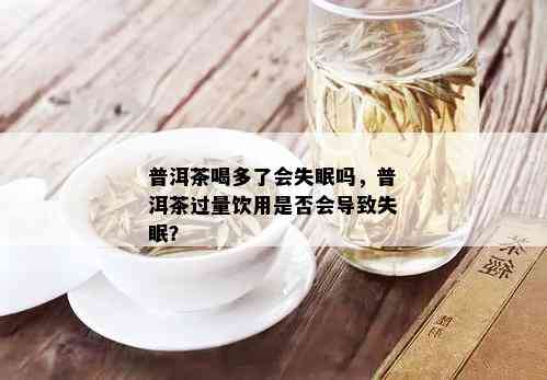 普洱茶喝多了会失眠吗，普洱茶过量饮用是否会导致失眠？