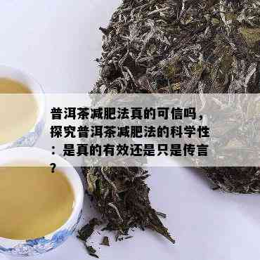 普洱茶减肥法真的可信吗，探究普洱茶减肥法的科学性：是真的有效还是只是传言？