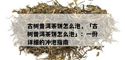 古树普洱茶饼怎么泡，「古树普洱茶饼怎么泡」：一份详细的冲泡指南