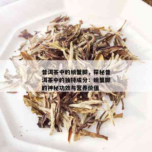 普洱茶中的螃蟹脚，探秘普洱茶中的独特成分：螃蟹脚的神秘功效与营养价值