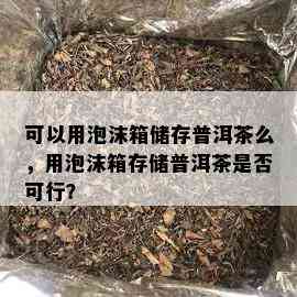 可以用泡沫箱储存普洱茶么，用泡沫箱存储普洱茶是否可行？