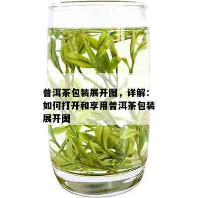 普洱茶包装展开图，详解：如何打开和享用普洱茶包装展开图