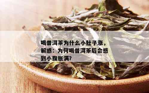 喝普洱茶为什么小肚子涨，解惑：为何喝普洱茶后会感到小腹胀满？