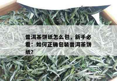 普洱茶饼纸怎么包，新手必看：如何正确包装普洱茶饼纸？