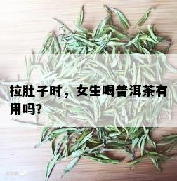 拉肚子时，女生喝普洱茶有用吗？