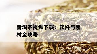 普洱茶视频下载：软件与素材全攻略