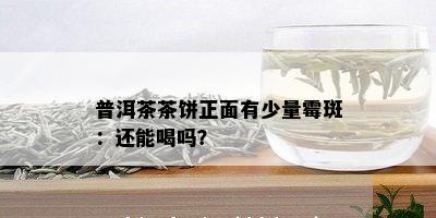 普洱茶茶饼正面有少量霉斑：还能喝吗？