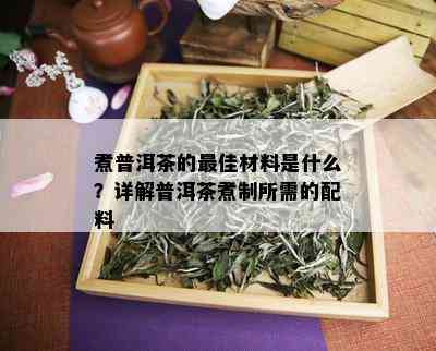 煮普洱茶的更佳材料是什么？详解普洱茶煮制所需的配料