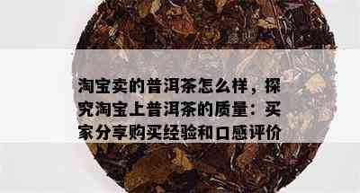 淘宝卖的普洱茶怎么样，探究淘宝上普洱茶的质量：买家分享购买经验和口感评价