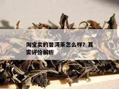 淘宝卖的普洱茶怎么样？真实评价解析