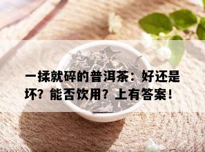 一揉就碎的普洱茶：好还是坏？能否饮用？上有答案！