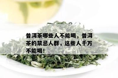 普洱茶哪些人不能喝，普洱茶的禁忌人群，这些人千万不能喝！