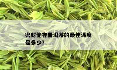 密封储存普洱茶的更佳温度是多少？