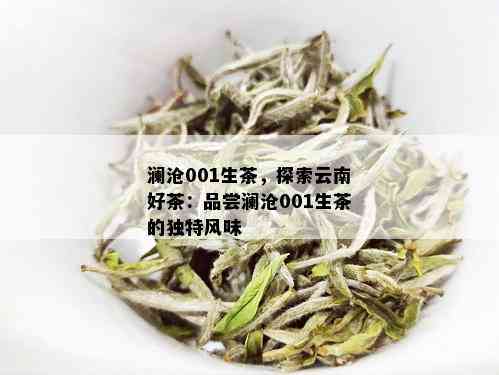 澜沧001生茶，探索云南好茶：品尝澜沧001生茶的独特风味