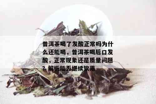 普洱茶喝了发酸正常吗为什么还能喝，普洱茶喝后口发酸，正常现象还是质量问题？解析能否继续饮用