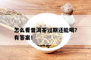 怎么看普洱茶过期还能喝？有答案！