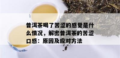 普洱茶喝了苦涩的感觉是什么情况，解密普洱茶的苦涩口感：原因及应对方法