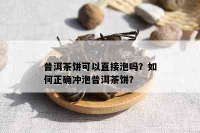 普洱茶饼可以直接泡吗？如何正确冲泡普洱茶饼？