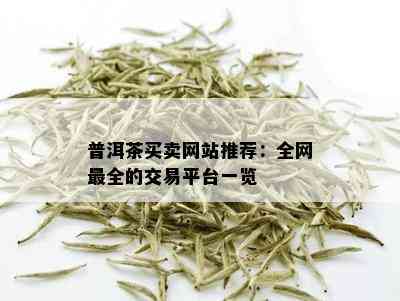 普洱茶买卖网站推荐：全网最全的交易平台一览