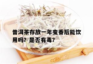 普洱茶存放一年变香后能饮用吗？是否有？