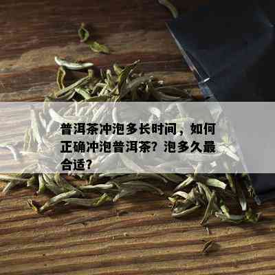 普洱茶冲泡多长时间，如何正确冲泡普洱茶？泡多久最合适？