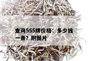 查询555牌价格：多少钱一条？附图片