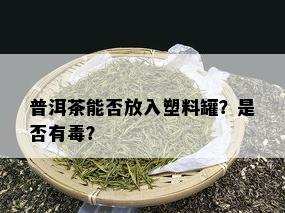 普洱茶能否放入塑料罐？是否有？