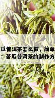 苦瓜普洱茶怎么做，简单易学：苦瓜普洱茶的制作方法