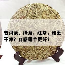 普洱茶、绿茶、红茶，谁更干净？口感哪个更好？