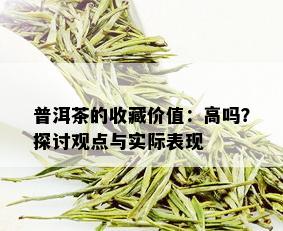 普洱茶的收藏价值：高吗？探讨观点与实际表现