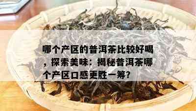 哪个产区的普洱茶比较好喝，探索美味：揭秘普洱茶哪个产区口感更胜一筹？