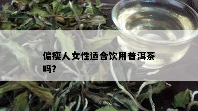 偏瘦人女性适合饮用普洱茶吗？