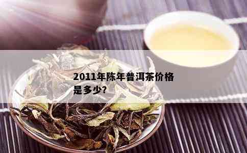 2011年陈年普洱茶价格是多少？