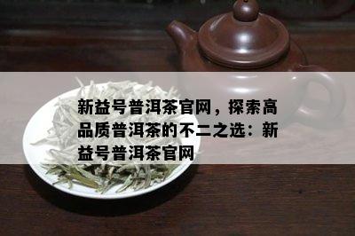 新益号普洱茶官网，探索高品质普洱茶的不二之选：新益号普洱茶官网