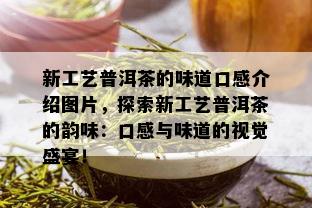 新工艺普洱茶的味道口感介绍图片，探索新工艺普洱茶的韵味：口感与味道的视觉盛宴！