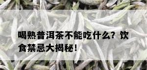 喝熟普洱茶不能吃什么？饮食禁忌大揭秘！