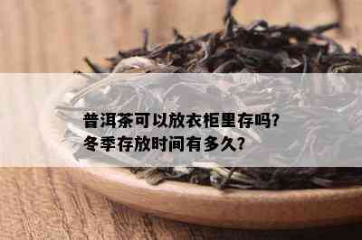 普洱茶可以放衣柜里存吗？冬季存放时间有多久？