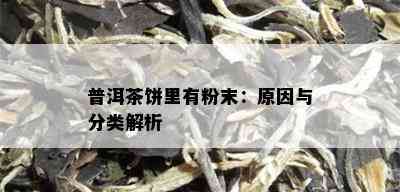 普洱茶饼里有粉末：原因与分类解析