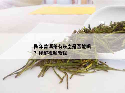 陈年普洱茶有灰尘是否能喝？详解视频教程