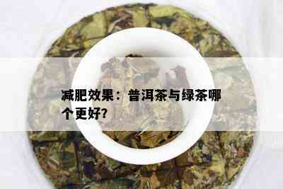 减肥效果：普洱茶与绿茶哪个更好？