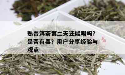 熟普洱茶第二天还能喝吗？是否有？用户分享经验与观点