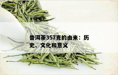 普洱茶357克的由来：历史、文化和意义