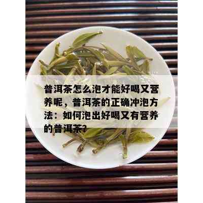 普洱茶怎么泡才能好喝又营养呢，普洱茶的正确冲泡方法：如何泡出好喝又有营养的普洱茶？