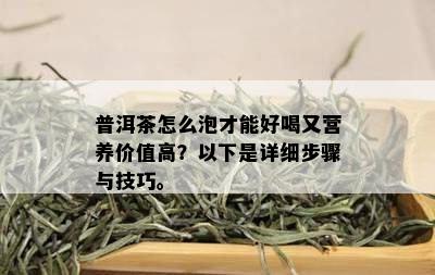 普洱茶怎么泡才能好喝又营养价值高？以下是详细步骤与技巧。