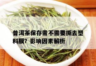 普洱茶保存需不需要撕去塑料膜？影响因素解析