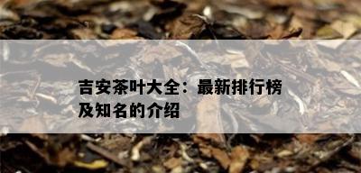 吉安茶叶大全：最新排行榜及知名的介绍