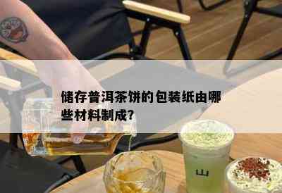 储存普洱茶饼的包装纸由哪些材料制成？