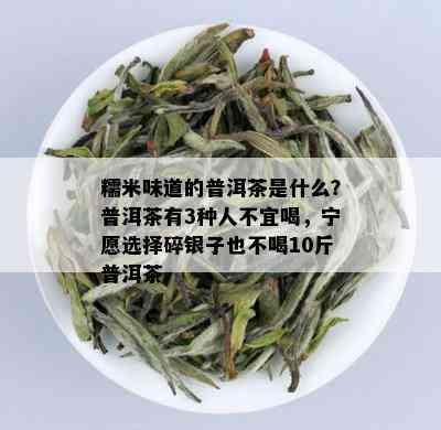 糯米味道的普洱茶是什么？普洱茶有3种人不宜喝，宁愿选择碎银子也不喝10斤普洱茶