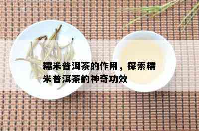 糯米普洱茶的作用，探索糯米普洱茶的神奇功效